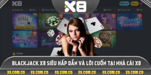Blackjack X8 Siêu Hấp Dẫn Và Lôi Cuốn Tại Nhà Cái X8